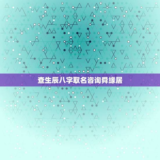 查生辰八字取名咨询舜缘居,查生辰八字 五行 起名字 查生辰八字取名咨询舜缘居,查生辰八字 五行 起名字
