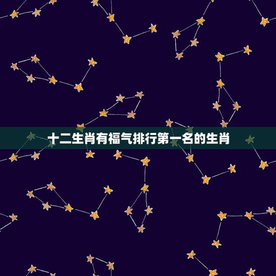 十二生肖有福气排行第一名的生肖,十二生肖谁最有福气,哈哈,真的有我 十二生肖有福气排行第一名的生肖,十二生肖谁最有福气,哈哈,真的有我