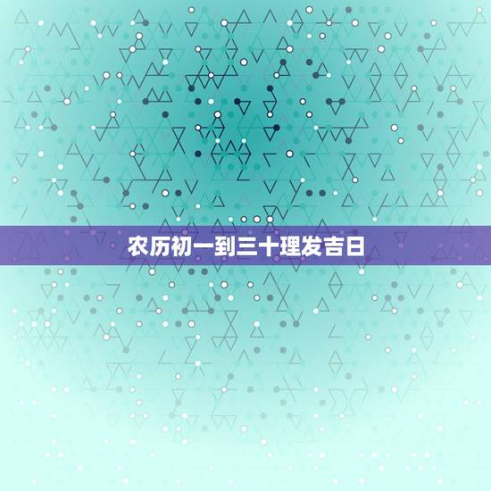农历初一到三十理发吉日，2021年3月理发吉日表