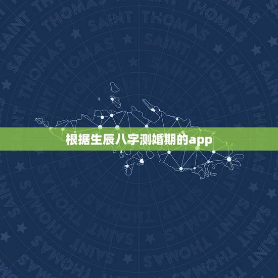 根据生辰八字测婚期的app,请告知一个用生辰八字推算结婚日期的网站或软 根据生辰八字测婚期的app,请告知一个用生辰八字推算结婚日期的网站或软