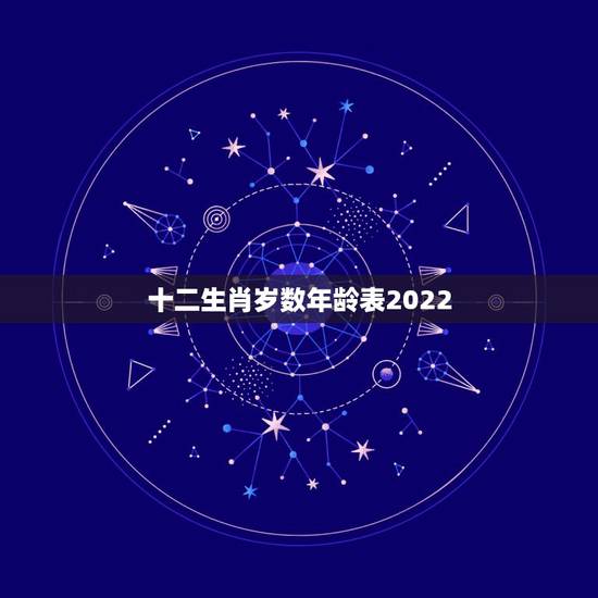 十二生肖岁数年龄表2022，十二生肖对应出生年份