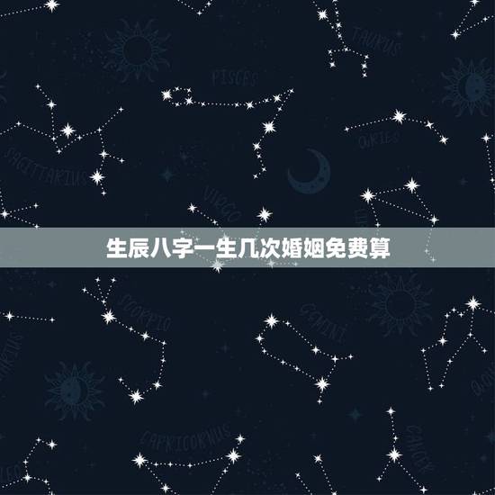 生辰八字一生几次婚姻免费算,免费测一生有几次婚姻 生辰八字一生几次婚姻免费算,免费测一生有几次婚姻