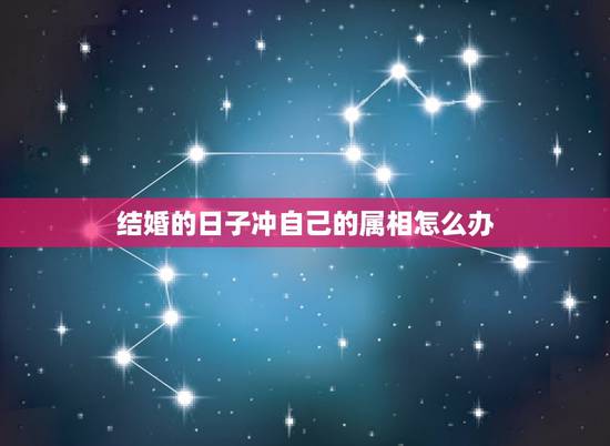 结婚的日子冲自己的属相怎么办,结婚的日子冲到家人的生肖怎么办 结婚的日子冲自己的属相怎么办,结婚的日子冲到家人的生肖怎么办
