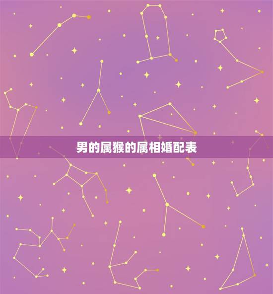 男的属猴的属相婚配表,属猴的男人和什么属相最配 男的属猴的属相婚配表,属猴的男人和什么属相最配