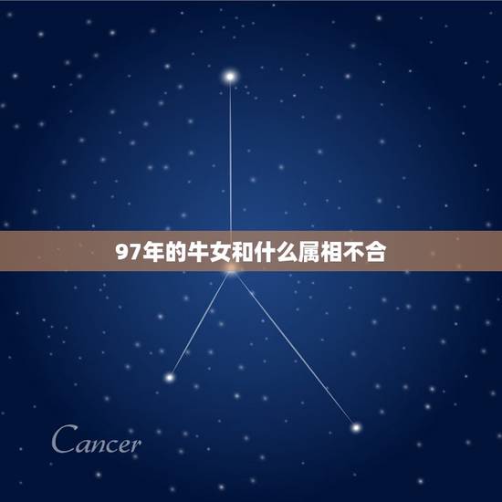 97年的牛女和什么属相不合,1997女属牛人最佳婚配 97年的牛女和什么属相不合,1997女属牛人最佳婚配