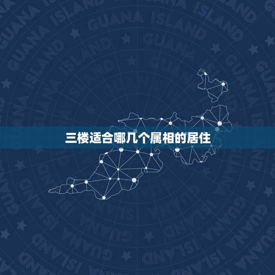 三楼适合哪几个属相的居住,十二生肖最旺适合居住楼层 三楼适合哪几个属相的居住,十二生肖最旺适合居住楼层