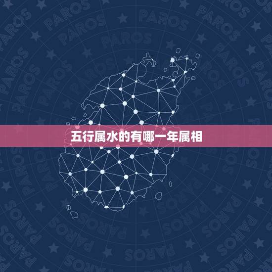 五行属水的有哪一年属相，五行属水的是哪些年