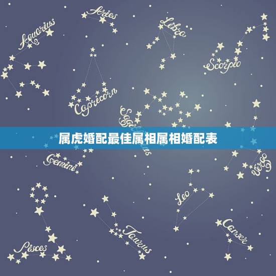 属虎婚配最佳属相属相婚配表，属虎的属相婚配表