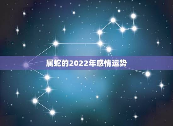 属蛇的2022年感情运势，2022年属蛇人的运势