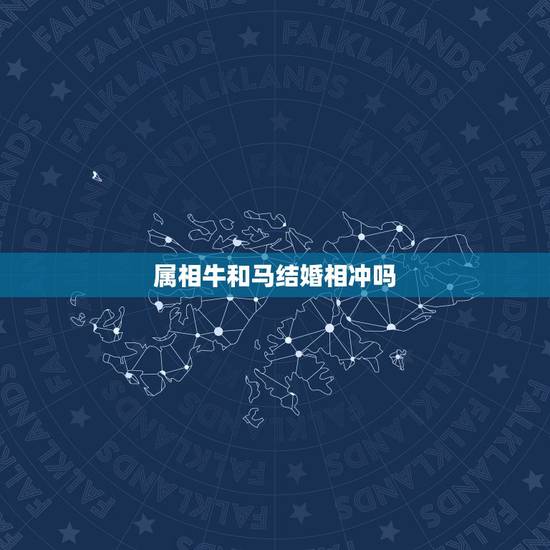 属相牛和马结婚相冲吗,牛马属相会不会相克 属相牛和马结婚相冲吗,牛马属相会不会相克