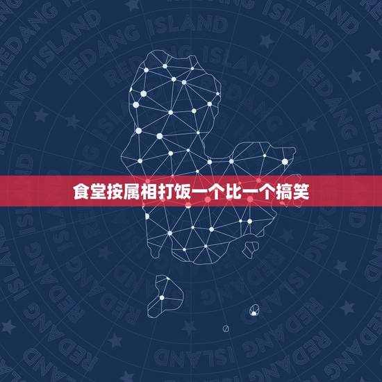 食堂按属相打饭一个比一个搞笑,找一个偏长的笑话,要搞笑的 食堂按属相打饭一个比一个搞笑,找一个偏长的笑话,要搞笑的