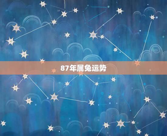 87年属兔运势，属兔今年的运势2022