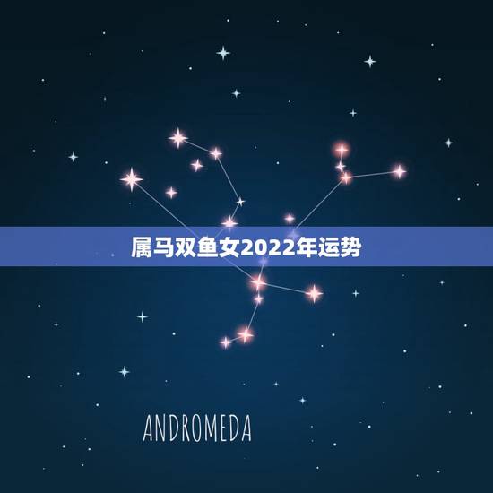 属马双鱼女2022年运势，90属马双鱼座女如何逆转