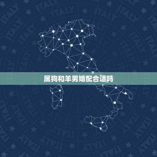 属狗和羊男婚配合适吗,属狗的女和属羊男配吗 属狗和羊男婚配合适吗,属狗的女和属羊男配吗