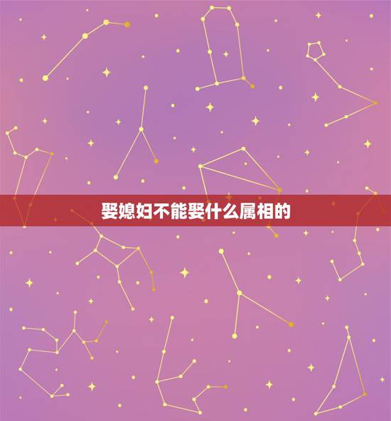 娶媳妇不能娶什么属相的，为什么属羊的女人不能娶