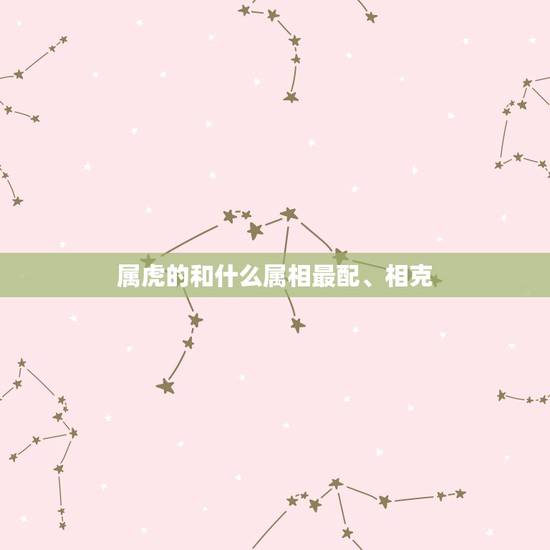 属虎的和什么属相最配、相克 属虎的和什么相克 属虎的和什么属相最配、相克 属虎的和什么相克
