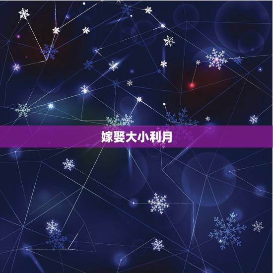 嫁娶大小利月，结婚属相的大利月和小利月