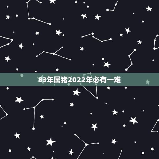 83年属猪2022年必有一难,1983年属猪2021年运势 83年属猪2022年必有一难,1983年属猪2021年运势