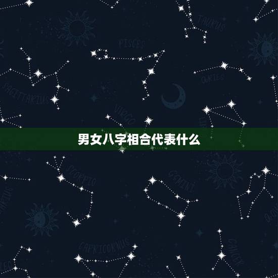 男女八字相合代表什么,什么样的八字相合婚姻才长久 男女八字相合代表什么,什么样的八字相合婚姻才长久