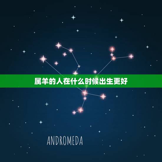 属羊的人在什么时候出生更好,生肖羊出生时辰看财运 属羊的人在什么时候出生更好,生肖羊出生时辰看财运
