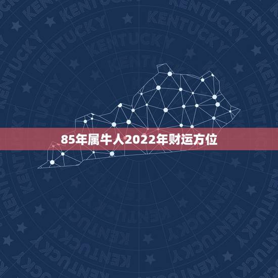 85年属牛人2022年财运方位 1985属牛今年的财运 85年属牛人2022年财运方位 1985属牛今年的财运