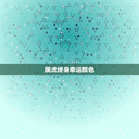 属虎终身幸运颜色,74年属虎2022年幸运色 属虎终身幸运颜色,74年属虎2022年幸运色