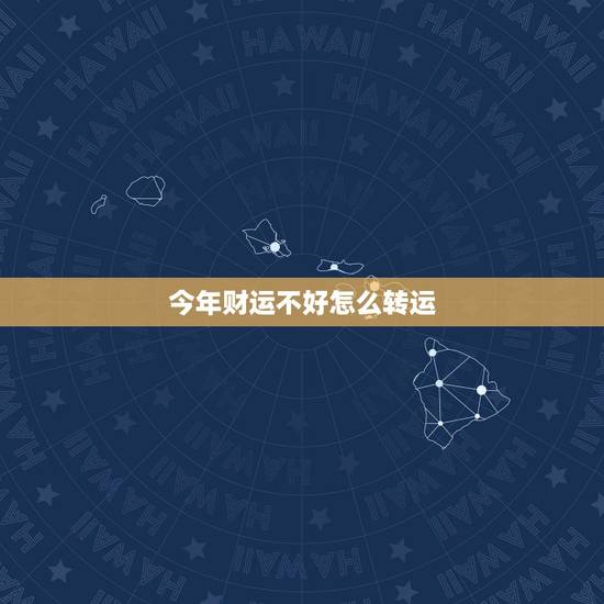 今年财运不好怎么转运，最近运气很差怎么才可以转运