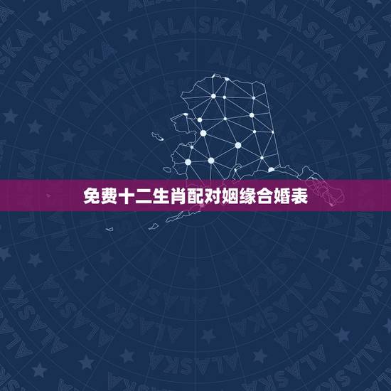 免费十二生肖配对姻缘合婚表,男属虎的属相婚配表 免费十二生肖配对姻缘合婚表,男属虎的属相婚配表