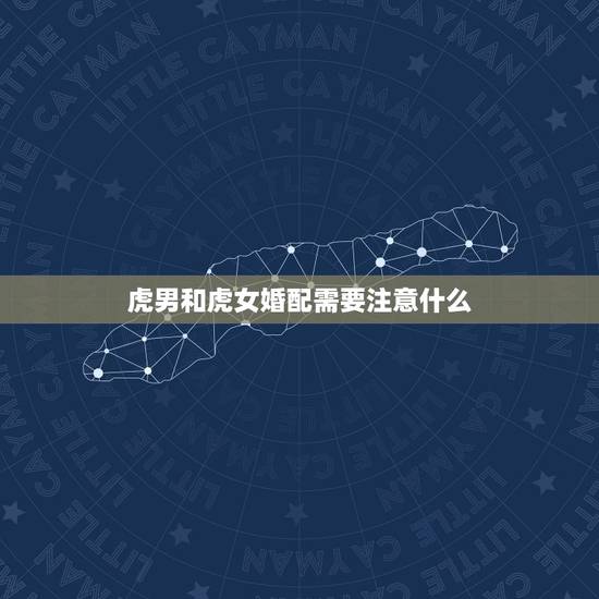 虎男和虎女婚配需要注意什么,虎女和虎男相配 虎男和虎女婚配需要注意什么,虎女和虎男相配