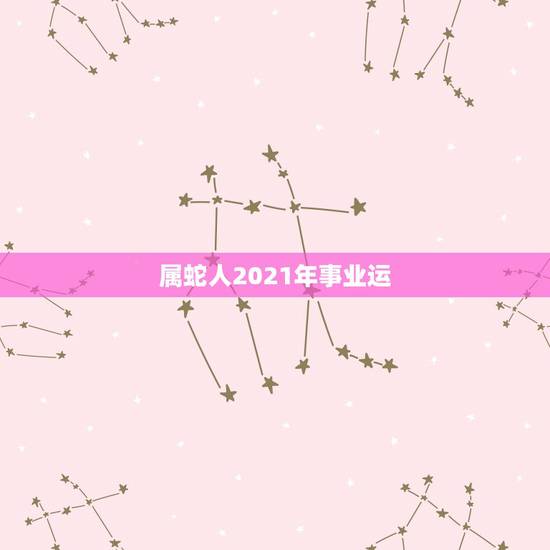 属蛇人2021年事业运,属蛇2021年运势及运程详解 属蛇人2021年事业运,属蛇2021年运势及运程详解