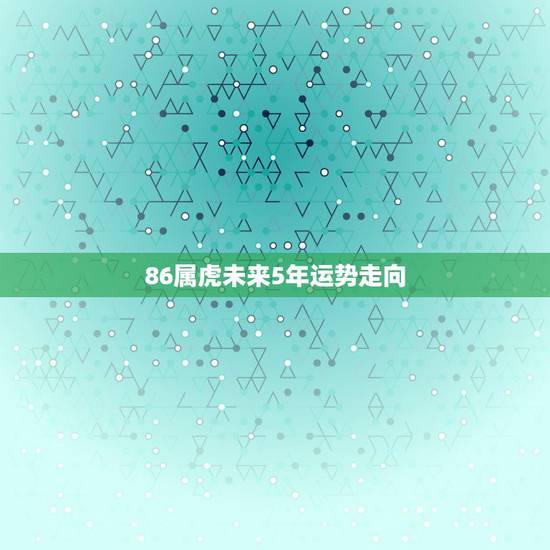 86属虎未来5年运势走向 86属虎未来5年运势走向