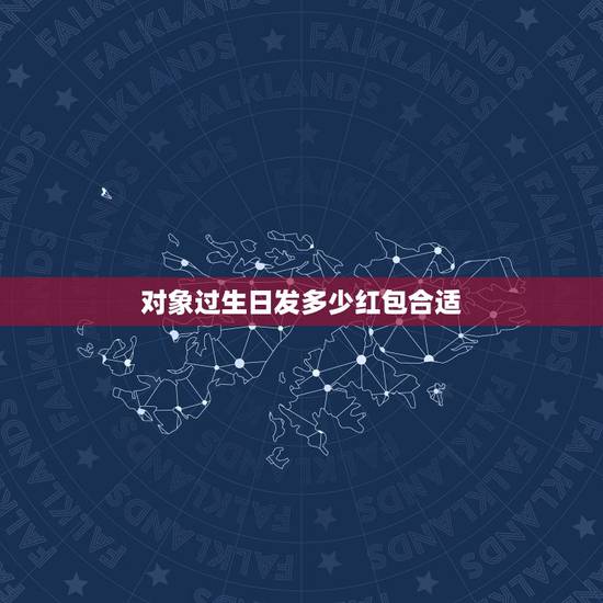 对象过生日发多少红包合适，相亲没几天，男方过生日，给发多少钱红包合适