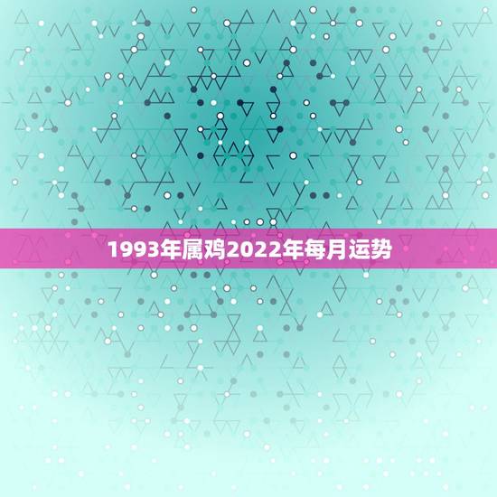 1993年属鸡2022年每月运势,2023年属鸡人的全年运势 1993年属鸡2022年每月运势,2023年属鸡人的全年运势