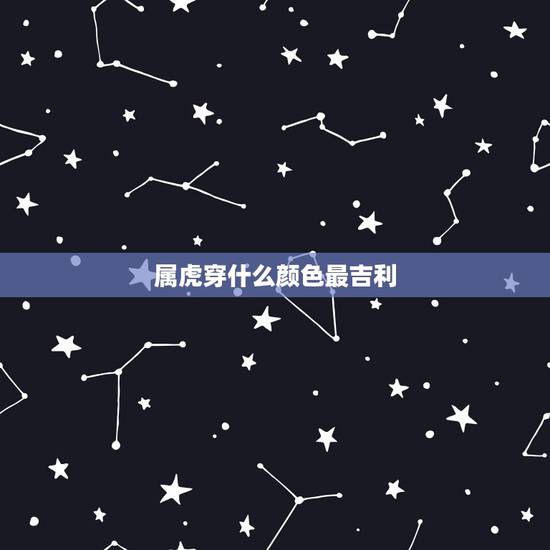 属虎穿什么颜色最吉利，属虎人永远最旺的颜色