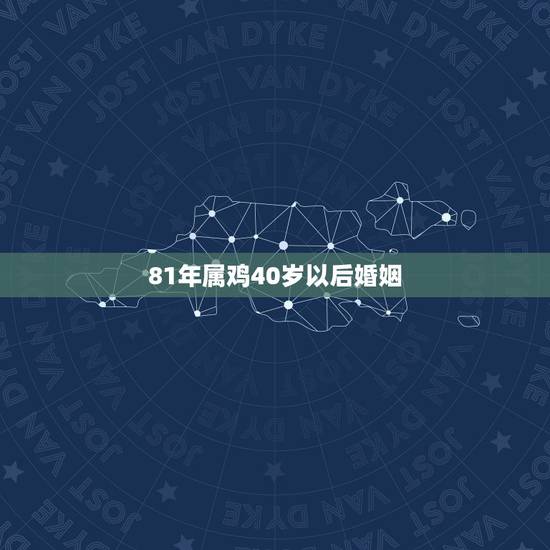 81年属鸡40岁以后婚姻,1981年属鸡的女人婚姻,感情怎样? 81年属鸡40岁以后婚姻,1981年属鸡的女人婚姻,感情怎样?