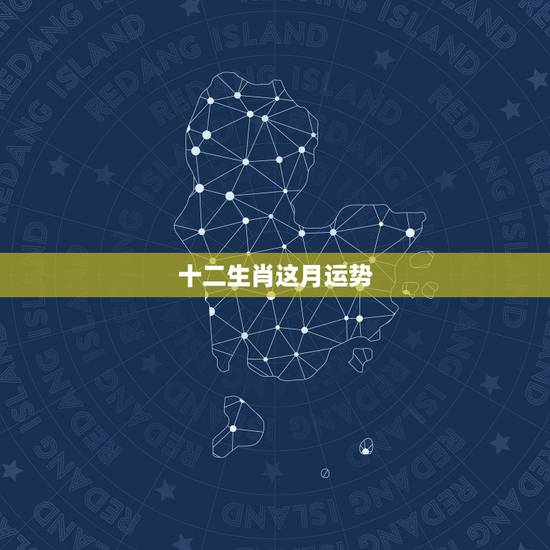十二生肖这月运势,十二生肖2021年运势及运程每月运程 十二生肖这月运势,十二生肖2021年运势及运程每月运程