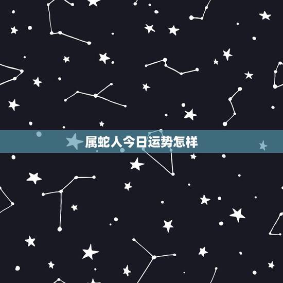 属蛇人今日运势怎样,属马今天明日运势 属蛇人今日运势怎样,属马今天明日运势