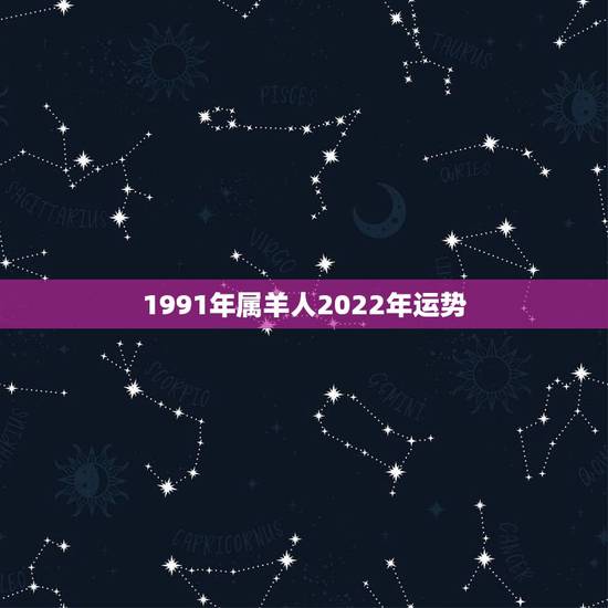 1991年属羊人2022年运势，1991年羊2022年运势及运程