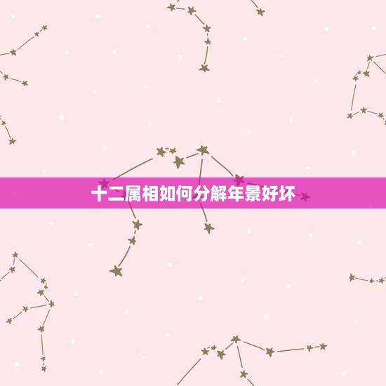 十二属相如何分解年景好坏，十二生肖中哪个属相最好