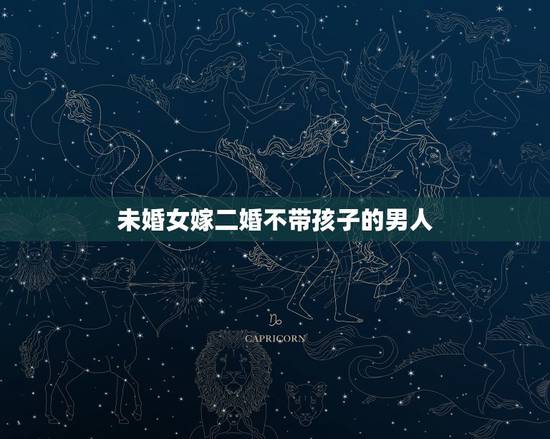 未婚女嫁二婚不带孩子的男人,二婚没有孩子的男人还能嫁吗? 未婚女嫁二婚不带孩子的男人,二婚没有孩子的男人还能嫁吗?
