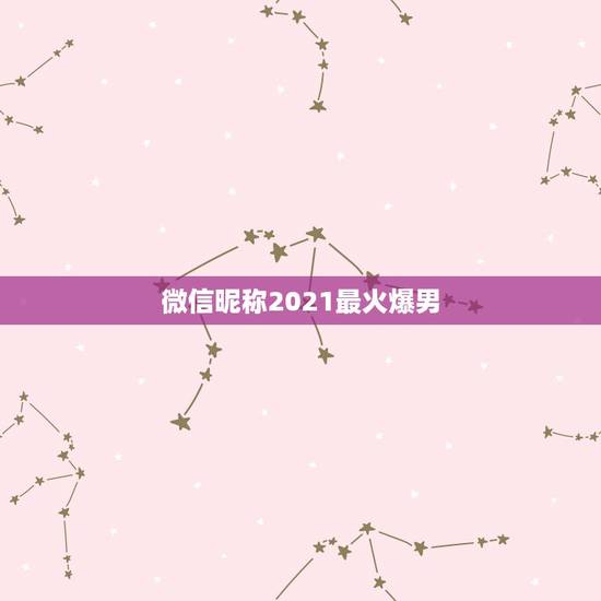 微信昵称2021最火爆男，2021最时尚好听的微信昵称