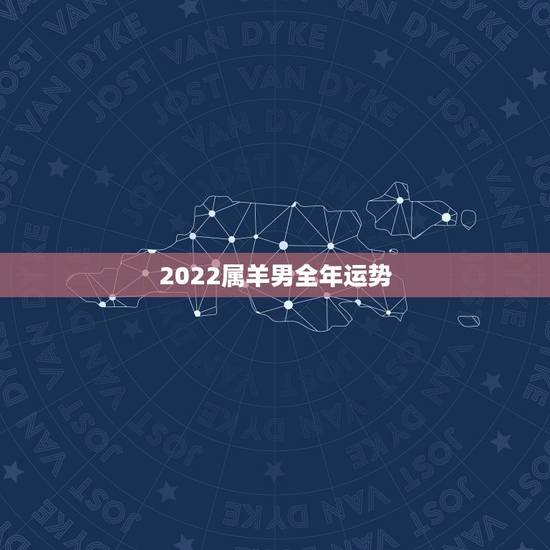 2022属羊男全年运势，2022年属羊人的全年运势