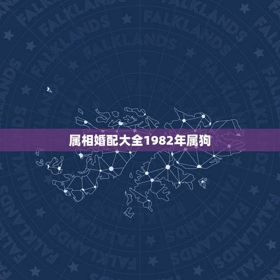 属相婚配大全1982年属狗,属狗的和什么属相最配 属狗的属相婚配表 属相婚配大全1982年属狗,属狗的和什么属相最配 属狗的属相婚配表