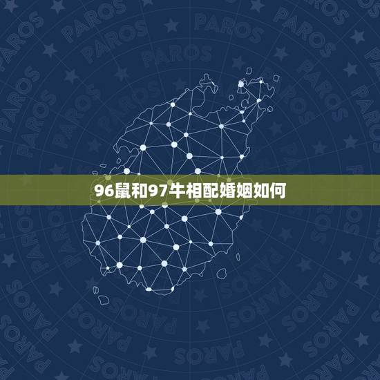 96鼠和97牛相配婚姻如何，你好 96年的男鼠和97年的女牛配吗？