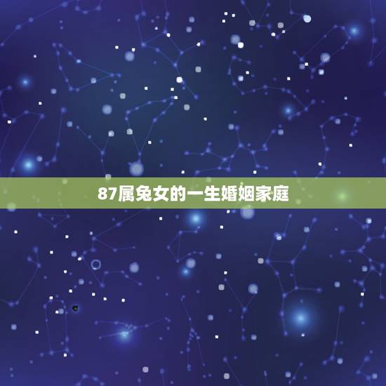 87属兔女的一生婚姻家庭,87年属兔34岁有一劫2022 87属兔女的一生婚姻家庭,87年属兔34岁有一劫2022