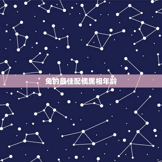 兔的最佳配偶属相年龄,兔子的最佳配偶属相 兔的最佳配偶属相年龄,兔子的最佳配偶属相