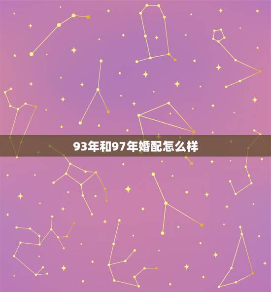 93年和97年婚配怎么样，为什么先生说1993年男属鸡与1997年属牛