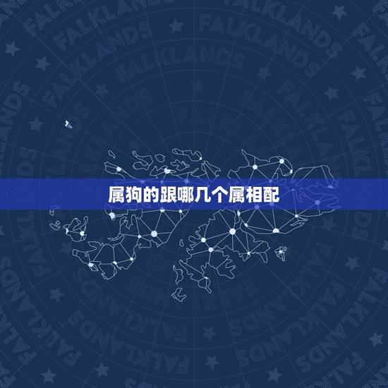 属狗的跟哪几个属相配，男属狗的和什么属相最配