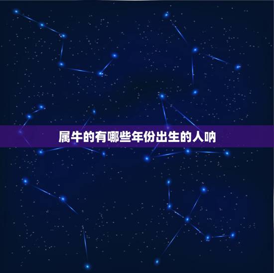 属牛的有哪些年份出生的人呐，属牛是出生哪几个年份的？