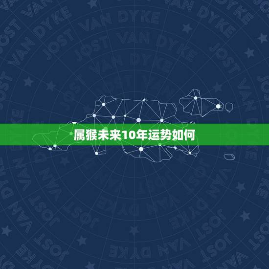 属猴未来10年运势如何，属猴人未来十年运势如何
